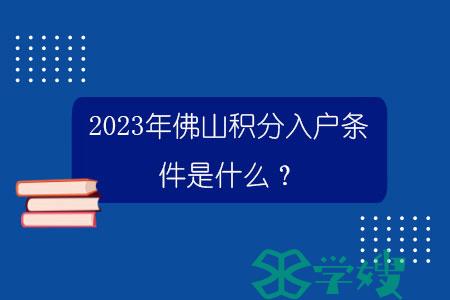 2023年佛山积分入户条件是什么？.jpg