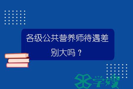 各级公共营养师待遇差别大吗？.jpg