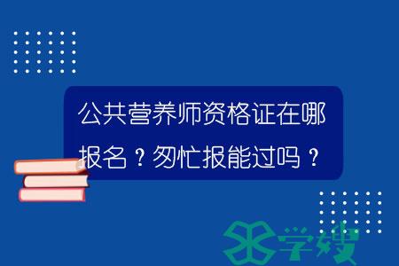 公共营养师资格证在哪报名？匆忙报能过吗？.jpg