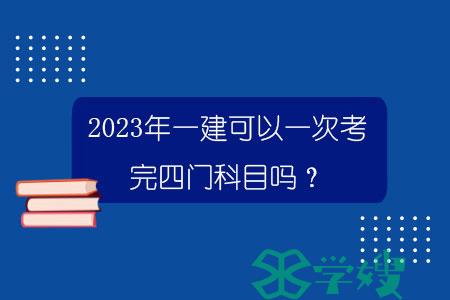 2023年一建可以一次考完四门科目吗？.jpg