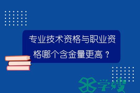 专业技术资格与职业资格哪个含金量更高？.jpg