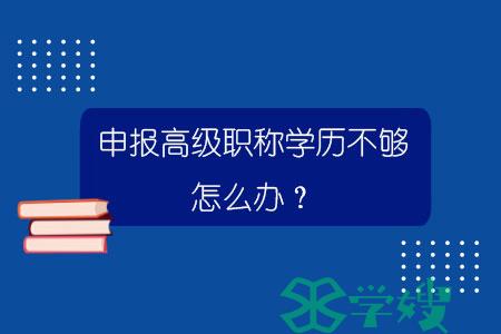 申报高级职称学历不够怎么办？.jpg