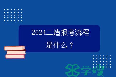 2024二造报考流程是什么？.jpg