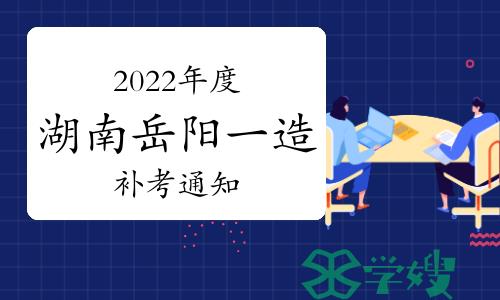 关于做好湖南省岳阳考区2022年度一级造价师补考工作的通知