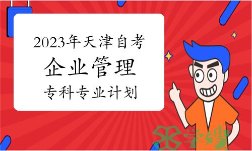 2023年天津自考企业管理（专科）专业计划