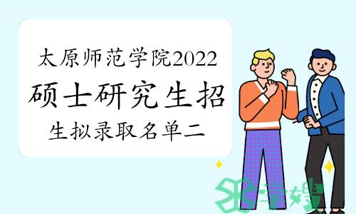 太原师范学院2022年硕士研究生招生拟录取名单二（含调剂考生共409人）