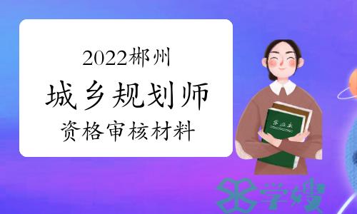 郴州市人社局：2022年度湖南郴州城乡规划师资格审核材料