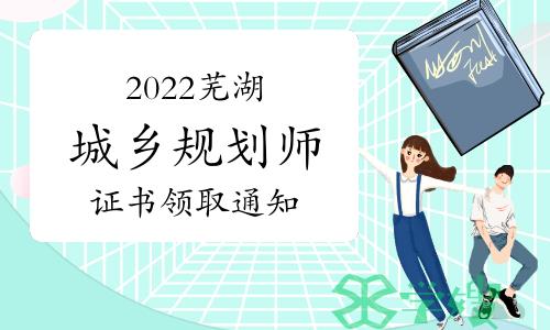 2022年度安徽芜湖注册城乡规划师证书已开始领取