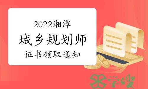 2022年度湖南湘潭注册城乡规划师证书领取通知