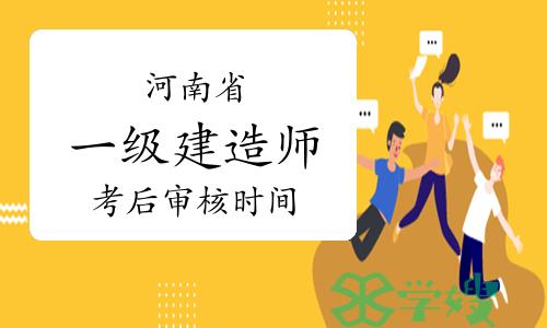 河南一级建造师考后审核时间：2023年6月12日开始