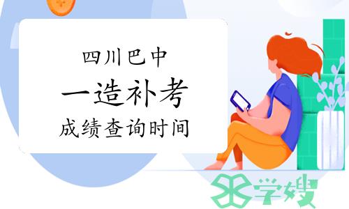 四川巴中一级造价师补考成绩查询时间：2023年6月16日