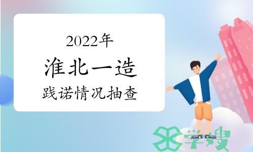 2022年度安徽淮北一级造价师成绩合格人员践诺情况抽查通知