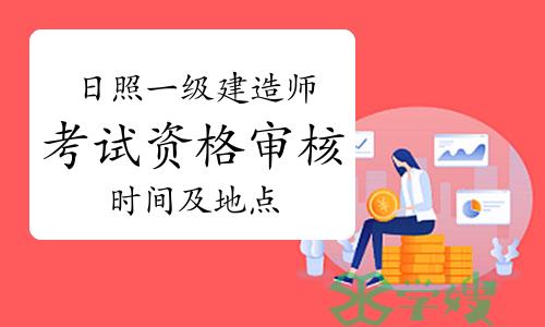 2023年山东日照一级建造师考试资格审核时间及地点