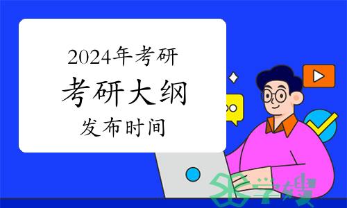 2024年考研大纲何时发布？为什么大纲如此受重视？