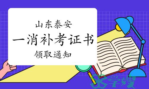 2022年度山东泰安一级消防工程师证书领取通知（补考）