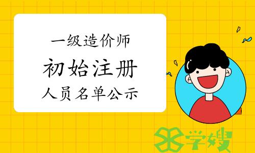 2023年第十四批一级造价工程师初始注册审核意见公示已发布