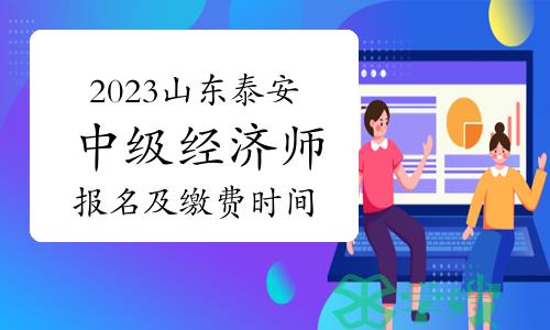 2023年山东泰安中级经济师考试报名及缴费时间