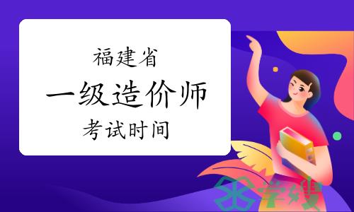 2023年福建省一级造价师考试时间：10月28日-29日