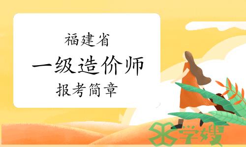 福建省住建厅：2023年福建一级造价师报考简章