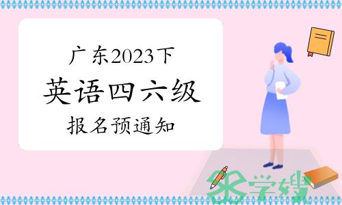 广东一院校发布2023下半年大学英语四、六级考试报名预通知