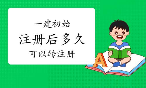 一建初始注册后多久可以转注册？