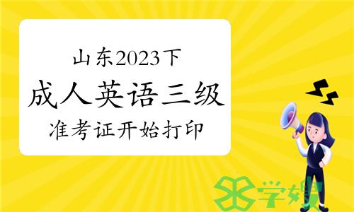 今天起，山东省2023年下半年成人英语三级（学位英语）准考证开始打印！