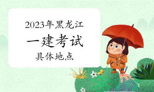 2023年黑龙江省一级建造师考试具体地点：以准考证为准