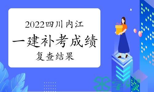 四川人社厅发布：2022年四川内江一级建造师补考成绩复查结果