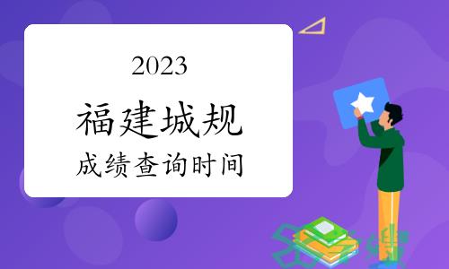 2023年福建省注册城乡规划师考试成绩确定在11月下旬公布