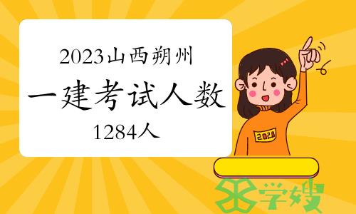 2023年山西朔州一级建造师资格考试人数：1284人