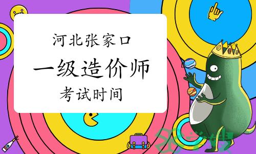 2023年河北张家口一级造价师考试时间：10月28日-29日