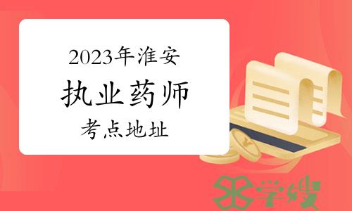 温馨提示：2023年执业药师考试江苏省淮安市考点