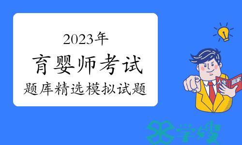 2023年育婴师考试题库精选模拟试题及答案（10月20日）