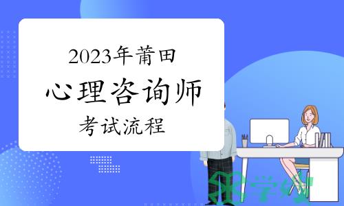 2023下半年莆田心理咨询师考试流程及相关注意事项已公布