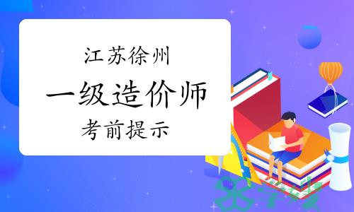 徐州人事考试网：2023年江苏徐州一级造价师考前温馨提示