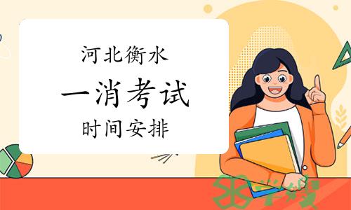 2023年河北衡水一级消防工程师考试安排已公布