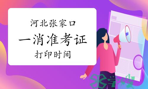 2023年河北张家口一级消防工程师准考证打印时间：10月27日开始