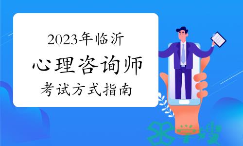 2023年下半年临沂心理咨询师考试如何考取？考试方式指南