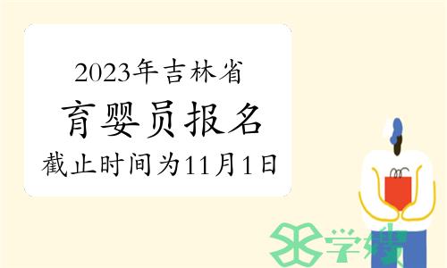 2023年11月吉林省育婴员报名截止时间为11月1日