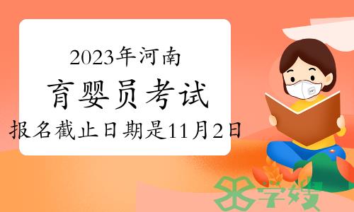 2023年11月河南育婴员考试报名截止日期是11月2日