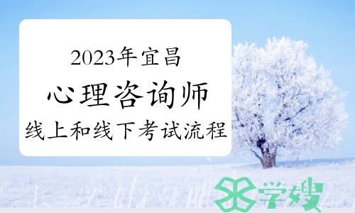 2023下半年宜昌心理咨询师线上和线下考试流程