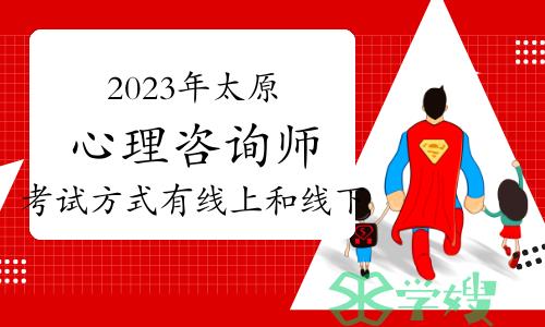 注意！2023年下半年太原心理咨询师考试方式有线上和线下