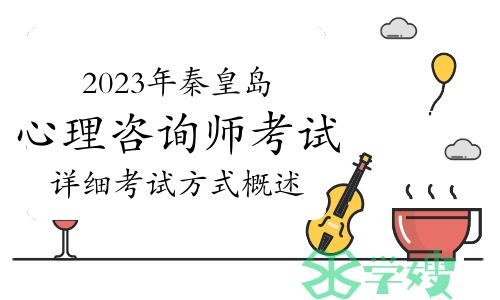 如何顺利通过2023年秦皇岛心理咨询师考试？详细考试方式概述