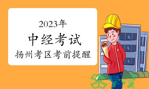 2023年度中级经济专业技术资格考试扬州考区考前提醒