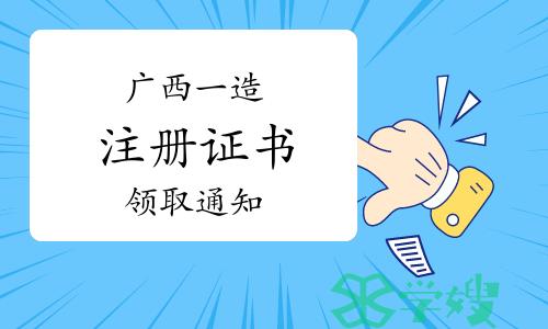 2023年广西一级造价师注册证书领取通知（第19批）