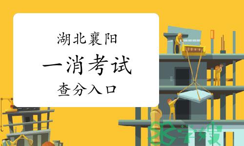 2023年湖北襄阳一级消防工程师成绩查询入口