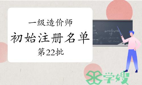 2023年第二十二批一级造价师初始注册人员名单公布，共1208人