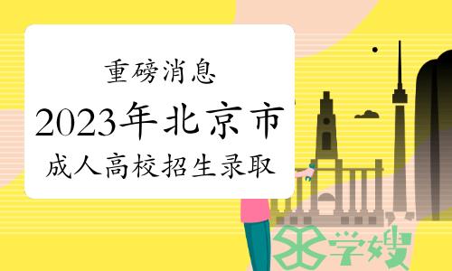 重磅消息！2023年北京市成人高校招生录取时间安排