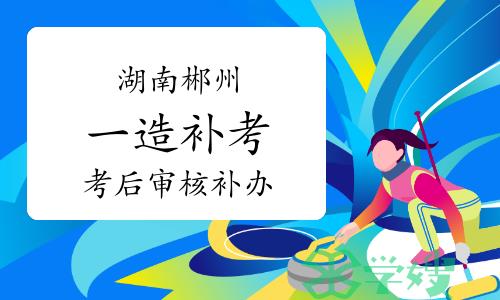 2023年4月湖南郴州一级造价师考后人工核查补办公告已发布