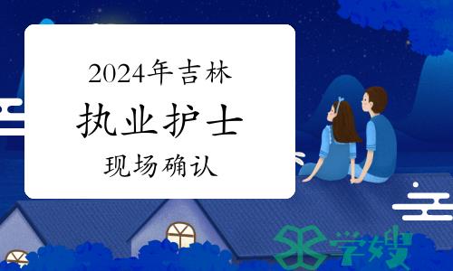 2024年吉林市护士执业资格考试现场确认及资格审核通知